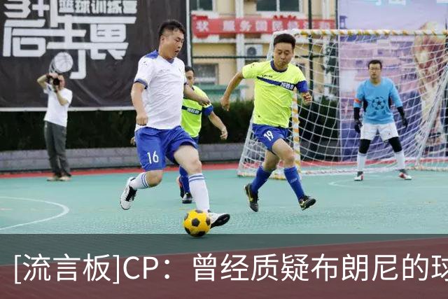[流言板]CP：曾经质疑布朗尼的球员，现在正和其父亲并肩追逐总冠军